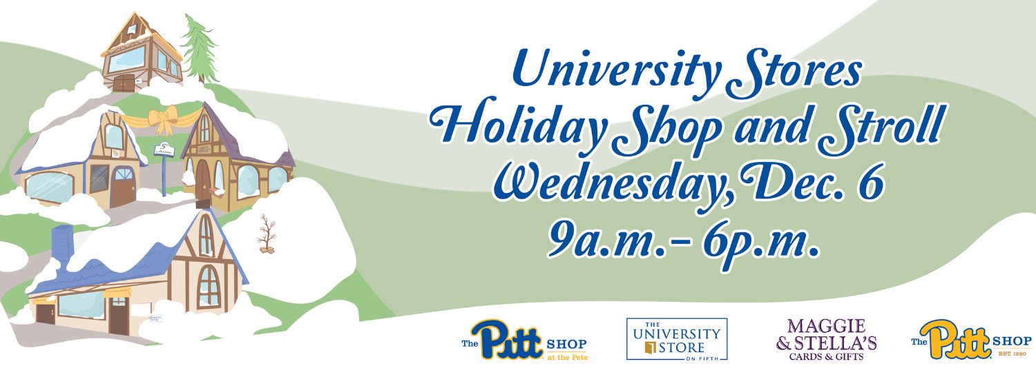 white banner with graphic of winter cottages on a hill in the colors of the Pitt Shop, Maggie and Stella's, University Store on Fifth and the Pitt Shop at the Pete. Blue text on the right reads University Stores Holiday Shop and Stroll Event, Wednesday December 6, 2023 from 9am to 6pm
