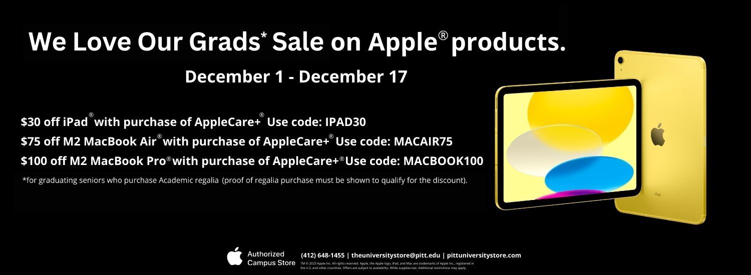 black banner with white text, and images of yellow Apple iPads. Text reads We Love Our Grads asterisk Sale on Apple products, December 1 through December 17. 30 dollars off of iPad with purchase of Apple Care plus, use code IPAD30. 75 dollars off of Macbook Air with purchase of Apple Care plus, use code MACAIR75. 100 dollars off of M2 Macbook Pro with purchase of Apple Care plus, use code MACBOOK100. Asterisk for graduating seniors who purchase Academic regalia, proof of regalia purchase must be shown to qualify for the discount