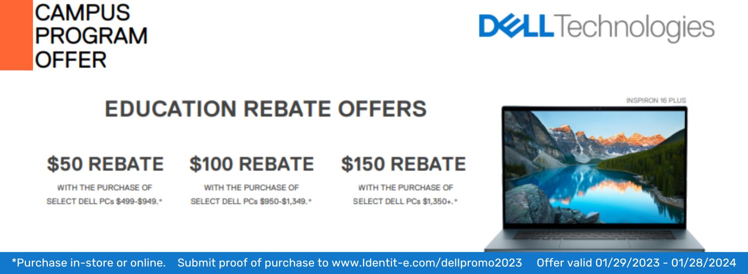 white banner with black text, slim orange rectangle in the top left, Dell technologies logo in top right, photo of laptop in bottom right corner, and thin blue box across the bottom. Text reads Campus Program Offer, Education Rebate Offer. 50 dollar rebate with the purchase of select Dell PCs $499-$949*. 100 dollar rebate with the purchase of select Dell PCs $950-$1349*. 150 dollar rebate with the purchase of select Dell PCs $1350 plus *. White text in bottom blue box reads *Purchase in store or online. Submit proof of purchase to www.Identit-e.com/dellpromo2023. Offer valid January 29, 2023 through January 28, 2024