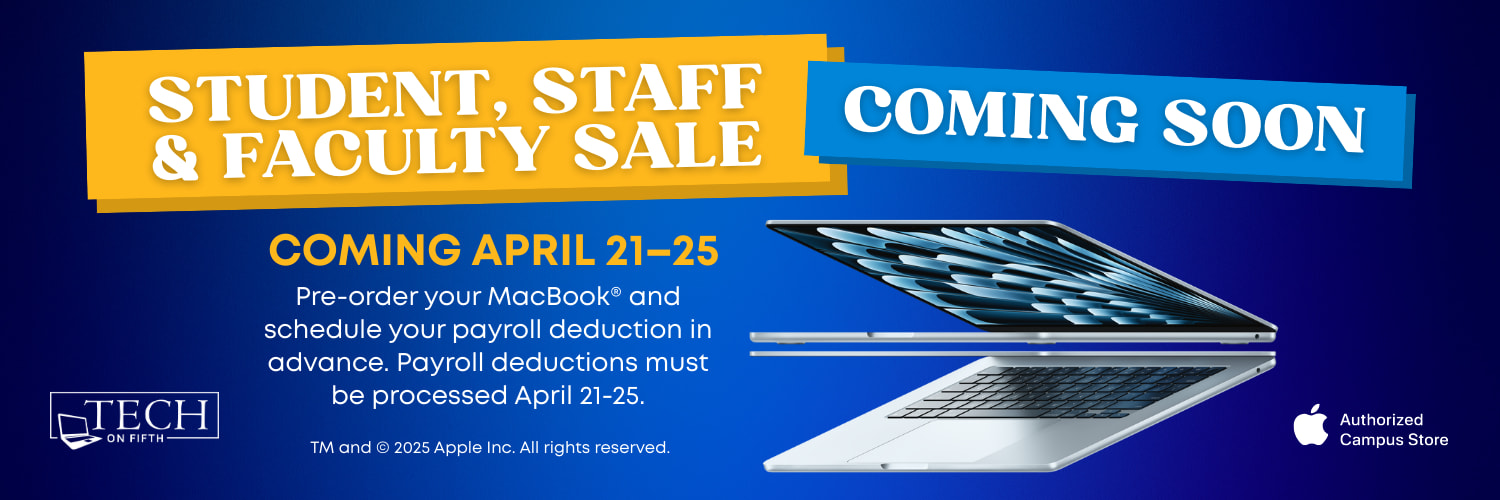  Student, staff, and faculty sale for MacBook Pros and Airs coming soon. Pre-order your MacBook and schedule your payroll deduction in advance. All payroll deductions must be processed before April 25. Click to shop MacBook at the University Store on Fifth.